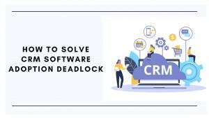 How to Solve CRM software Adoption Deadlock