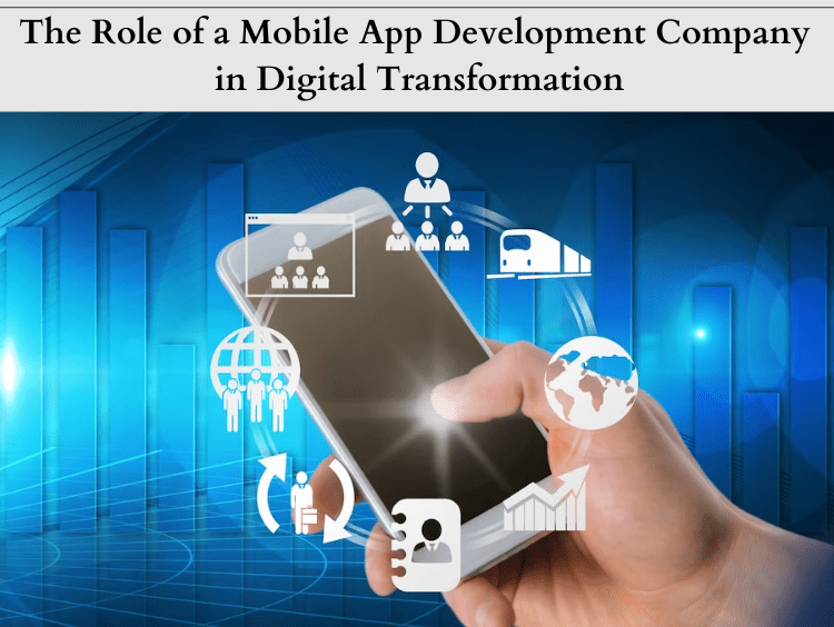 The Role of a Mobile App Development Company in Digital Transformation